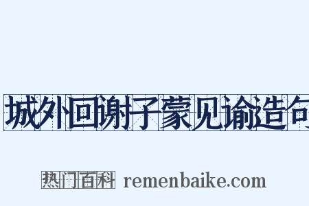 城外回谢子蒙见谕造句是什么意思的图片